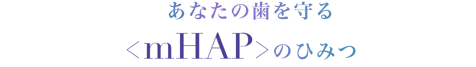 あなたの歯を守るmHAPのひみつ