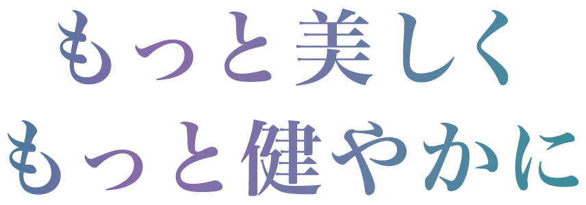 もっと美しく、もっと健やかに