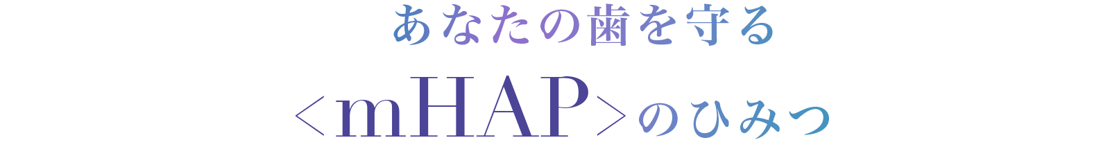 あなたの歯を守るmHAPのひみつ